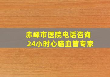 赤峰市医院电话咨询24小时心脑血管专家