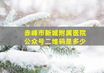 赤峰市新城附属医院公众号二维码是多少