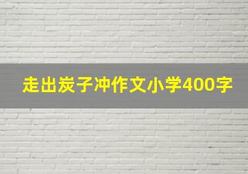 走出炭子冲作文小学400字