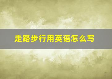 走路步行用英语怎么写