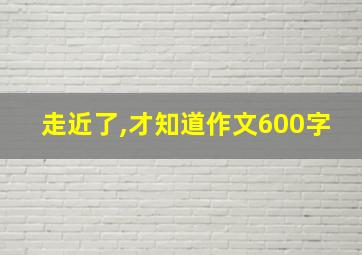 走近了,才知道作文600字