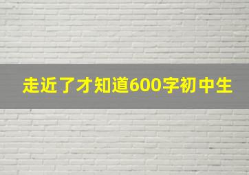 走近了才知道600字初中生