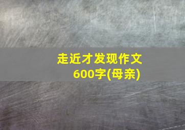 走近才发现作文600字(母亲)