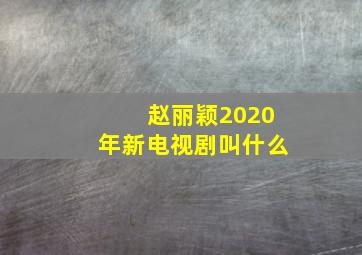 赵丽颖2020年新电视剧叫什么