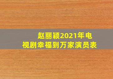 赵丽颖2021年电视剧幸福到万家演员表