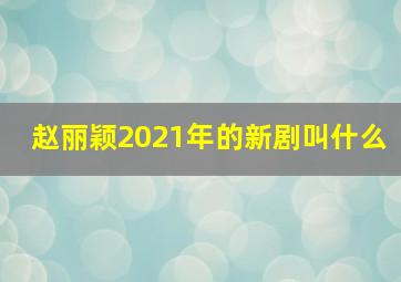 赵丽颖2021年的新剧叫什么