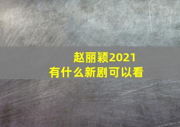 赵丽颖2021有什么新剧可以看