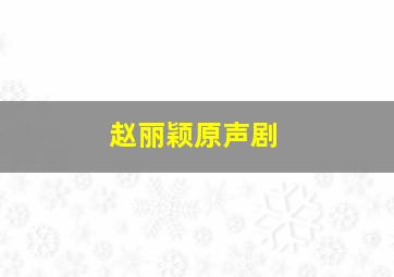 赵丽颖原声剧