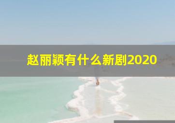 赵丽颖有什么新剧2020