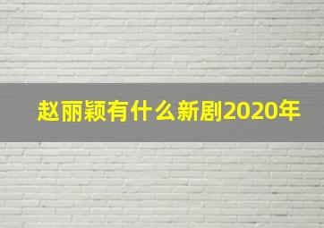 赵丽颖有什么新剧2020年