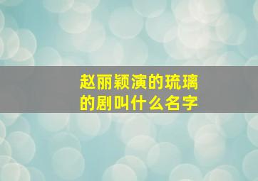 赵丽颖演的琉璃的剧叫什么名字