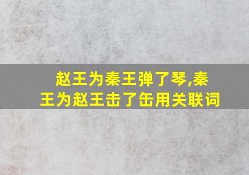 赵王为秦王弹了琴,秦王为赵王击了缶用关联词