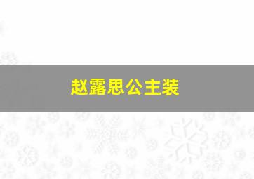 赵露思公主装