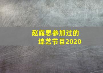 赵露思参加过的综艺节目2020