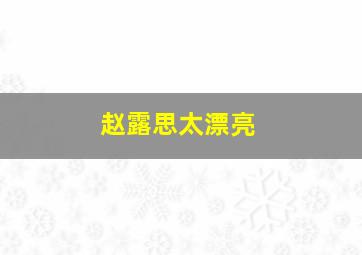 赵露思太漂亮