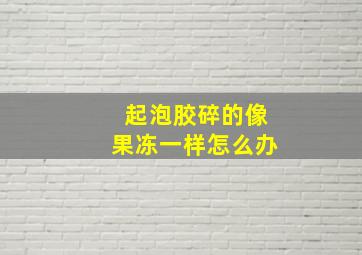 起泡胶碎的像果冻一样怎么办