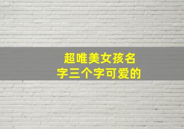 超唯美女孩名字三个字可爱的