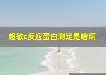 超敏c反应蛋白测定是啥啊