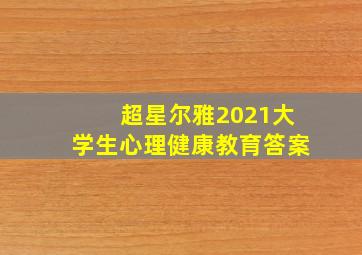 超星尔雅2021大学生心理健康教育答案