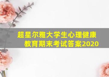 超星尔雅大学生心理健康教育期末考试答案2020