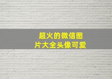 超火的微信图片大全头像可爱