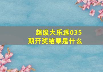 超级大乐透035期开奖结果是什么