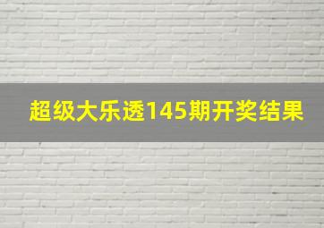 超级大乐透145期开奖结果