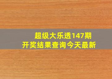 超级大乐透147期开奖结果查询今天最新