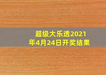 超级大乐透2021年4月24日开奖结果