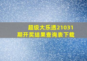 超级大乐透21031期开奖结果查询表下载