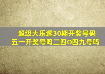 超级大乐透30期开奖号码五一开奖号吗二四O四九号吗