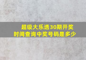 超级大乐透30期开奖时间查询中奖号码是多少