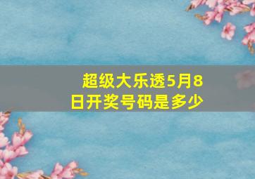 超级大乐透5月8日开奖号码是多少