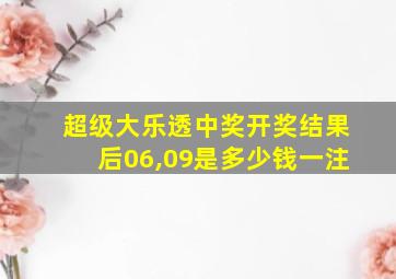 超级大乐透中奖开奖结果后06,09是多少钱一注