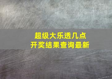 超级大乐透几点开奖结果查询最新