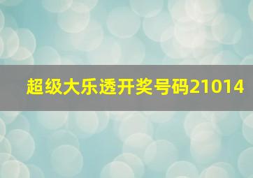 超级大乐透开奖号码21014