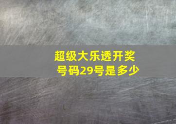 超级大乐透开奖号码29号是多少