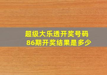 超级大乐透开奖号码86期开奖结果是多少