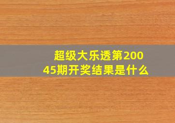 超级大乐透第20045期开奖结果是什么