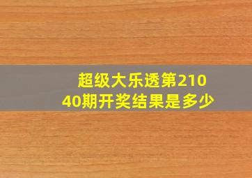 超级大乐透第21040期开奖结果是多少