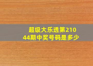 超级大乐透第21044期中奖号码是多少