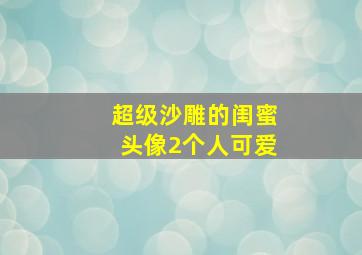 超级沙雕的闺蜜头像2个人可爱