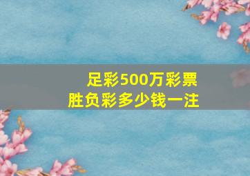 足彩500万彩票胜负彩多少钱一注