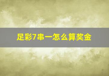 足彩7串一怎么算奖金