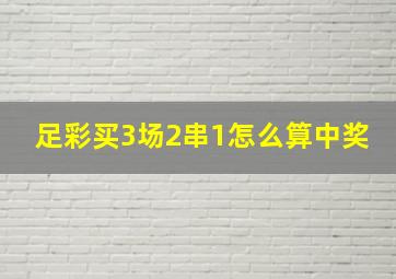 足彩买3场2串1怎么算中奖