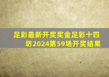 足彩最新开奖奖金足彩十四坊2024第59场开奖结果