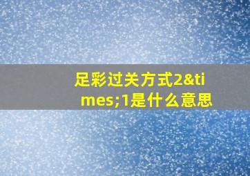 足彩过关方式2×1是什么意思