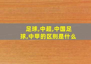 足球,中超,中国足球,中甲的区别是什么