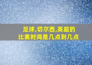 足球,切尔西,英超的比赛时间是几点到几点