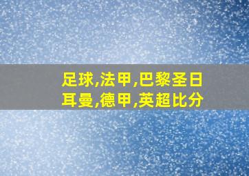 足球,法甲,巴黎圣日耳曼,德甲,英超比分